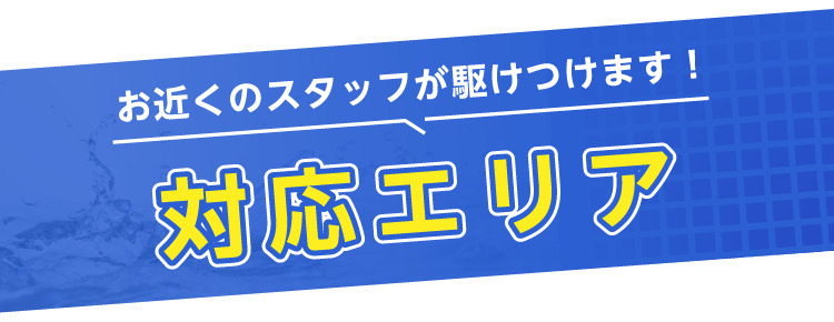 お近くのスタッフが駆けつけます！対応エリア